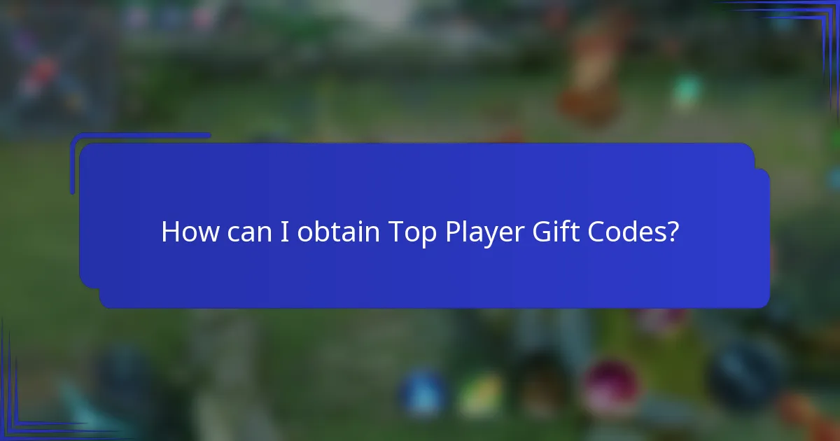 How can I obtain Top Player Gift Codes?